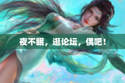 夜不眠，逛论坛，偶吧！
