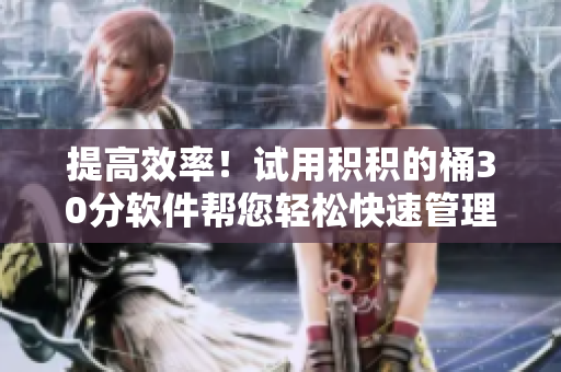 提高效率！试用积积的桶30分软件帮您轻松快速管理任务