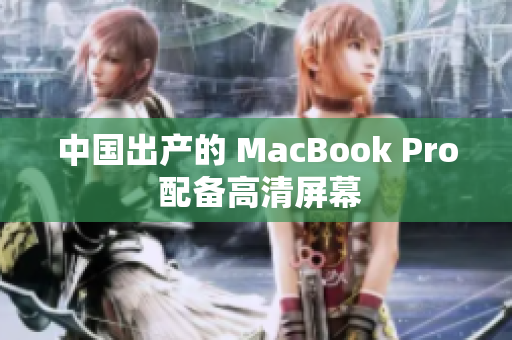 中国出产的 MacBook Pro 配备高清屏幕