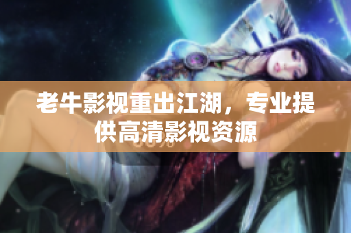 老牛影视重出江湖，专业提供高清影视资源