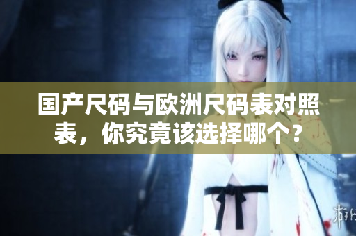国产尺码与欧洲尺码表对照表，你究竟该选择哪个？