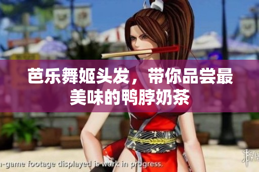 芭乐舞姬头发，带你品尝最美味的鸭脖奶茶