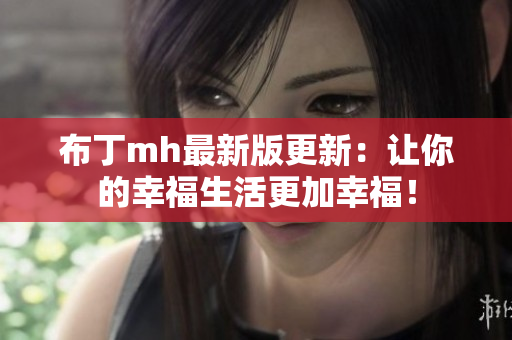 布丁mh最新版更新：让你的幸福生活更加幸福！