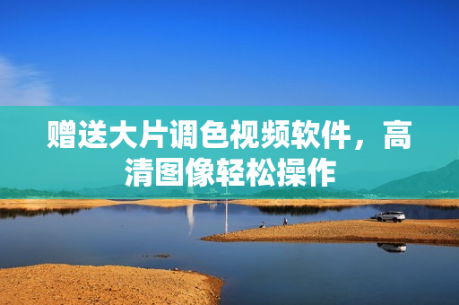 赠送大片调色视频软件，高清图像轻松操作