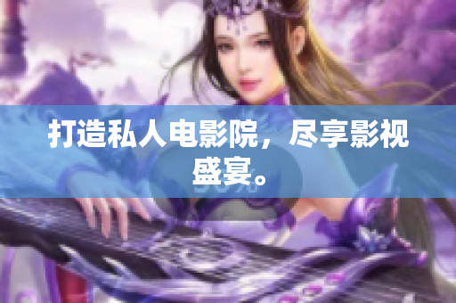 打造私人电影院，尽享影视盛宴。