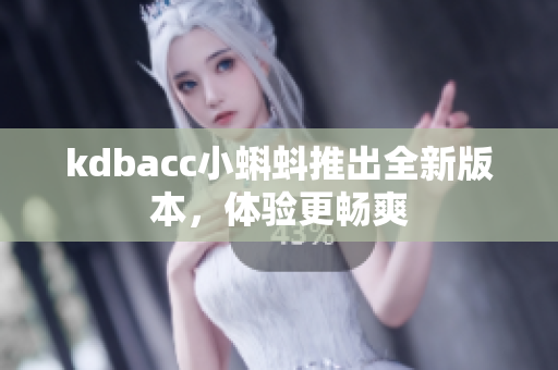 kdbacc小蝌蚪推出全新版本，体验更畅爽