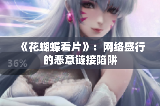 《花蝴蝶看片》：网络盛行的恶意链接陷阱