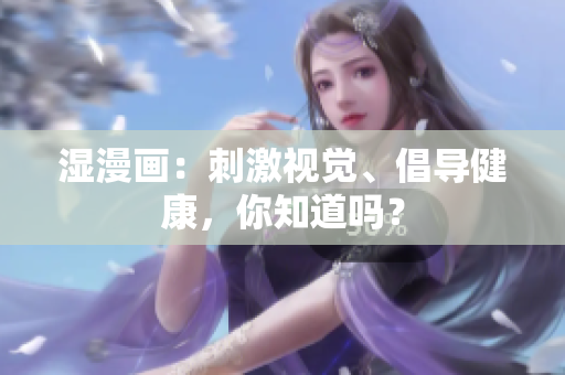 湿漫画：刺激视觉、倡导健康，你知道吗？