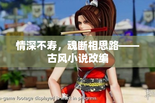情深不寿，魂断相思路——古风小说改编