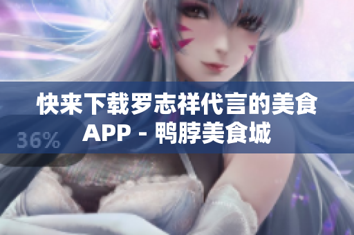 快来下载罗志祥代言的美食APP - 鸭脖美食城