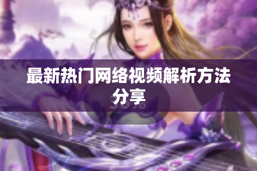 最新热门网络视频解析方法分享