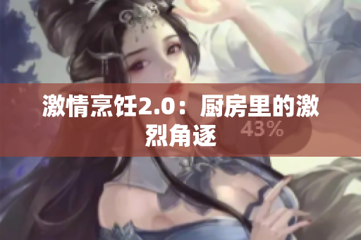 激情烹饪2.0：厨房里的激烈角逐