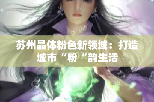 苏州晶体粉色新领域：打造城市“粉“韵生活
