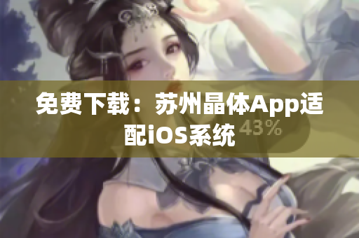 免费下载：苏州晶体App适配iOS系统