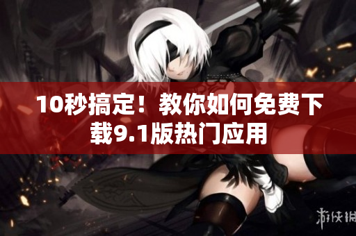 10秒搞定！教你如何免费下载9.1版热门应用