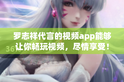 罗志祥代言的视频app能够让你畅玩视频，尽情享受！