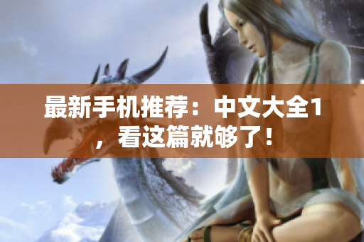最新手机推荐：中文大全1，看这篇就够了！