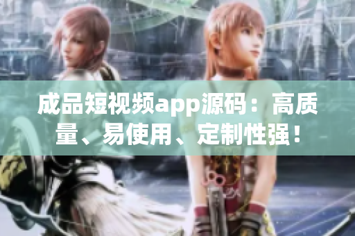 成品短视频app源码：高质量、易使用、定制性强！