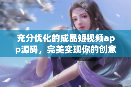 充分优化的成品短视频app源码，完美实现你的创意！