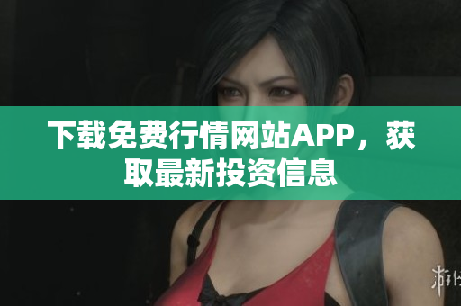 下载免费行情网站APP，获取最新投资信息