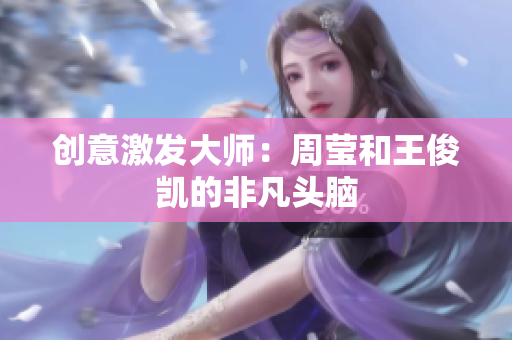 创意激发大师：周莹和王俊凯的非凡头脑