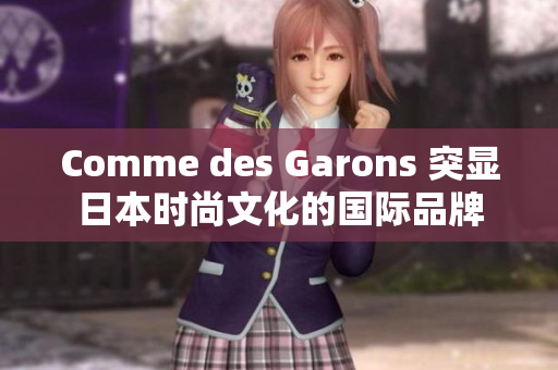 Comme des Garons 突显日本时尚文化的国际品牌