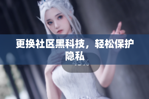 更换社区黑科技，轻松保护隐私