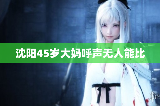 沈阳45岁大妈呼声无人能比