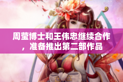 周莹博士和王伟忠继续合作，准备推出第二部作品