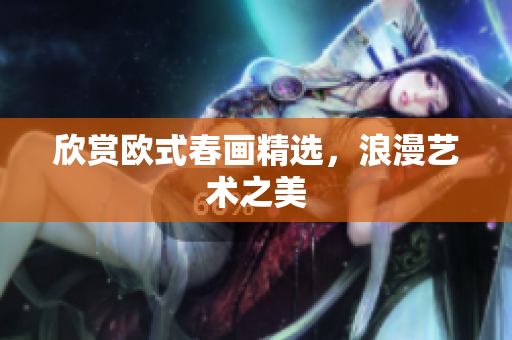 欣赏欧式春画精选，浪漫艺术之美