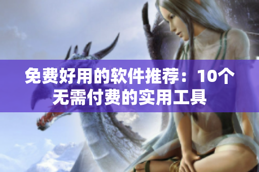 免费好用的软件推荐：10个无需付费的实用工具