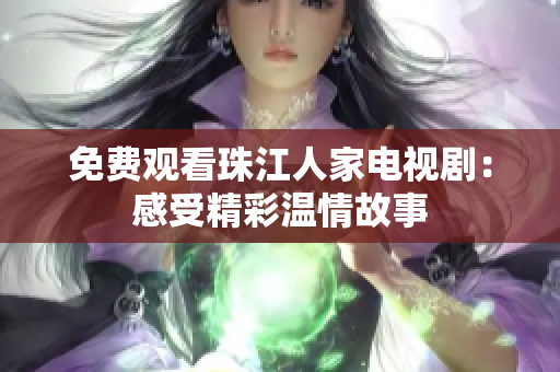 免费观看珠江人家电视剧：感受精彩温情故事