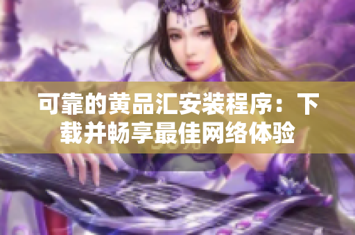 可靠的黄品汇安装程序：下载并畅享最佳网络体验