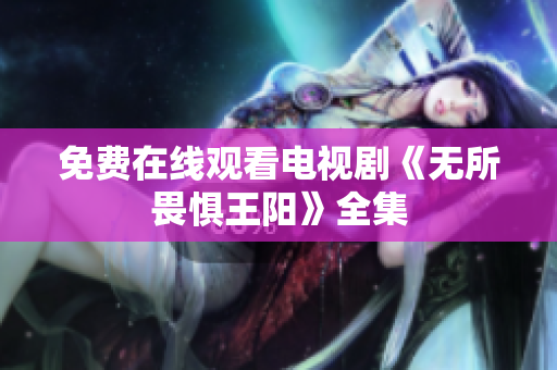 免费在线观看电视剧《无所畏惧王阳》全集