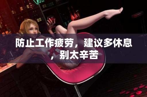 防止工作疲劳，建议多休息，别太辛苦