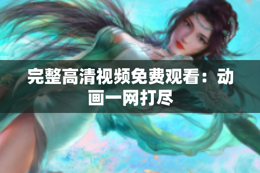 完整高清视频免费观看：动画一网打尽
