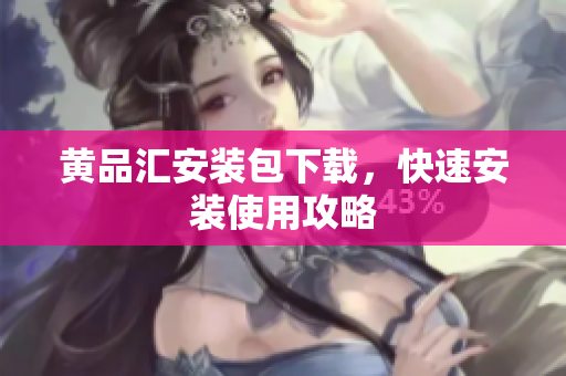 黄品汇安装包下载，快速安装使用攻略