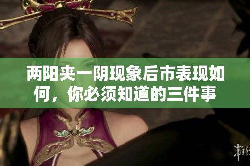 两阳夹一阴现象后市表现如何，你必须知道的三件事