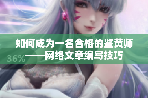 如何成为一名合格的鉴黄师——网络文章编写技巧
