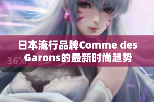 日本流行品牌Comme des Garons的最新时尚趋势