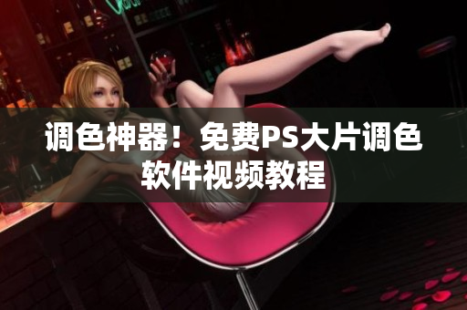 调色神器！免费PS大片调色软件视频教程