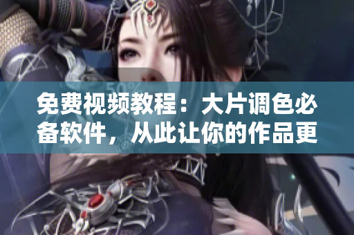 免费视频教程：大片调色必备软件，从此让你的作品更有创意！
