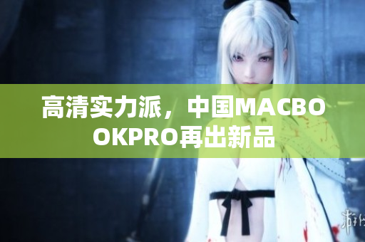 高清实力派，中国MACBOOKPRO再出新品