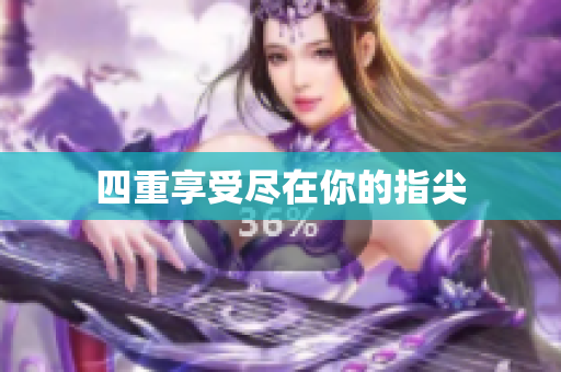 四重享受尽在你的指尖