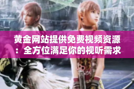 黄金网站提供免费视频资源：全方位满足你的视听需求！