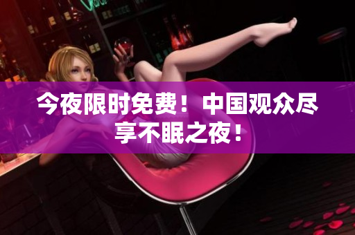 今夜限时免费！中国观众尽享不眠之夜！