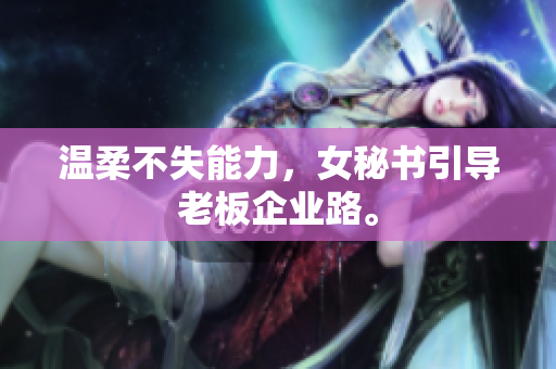 温柔不失能力，女秘书引导老板企业路。