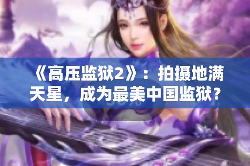 《高压监狱2》：拍摄地满天星，成为最美中国监狱？