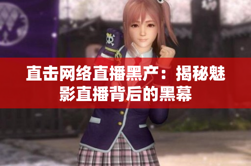 直击网络直播黑产：揭秘魅影直播背后的黑幕
