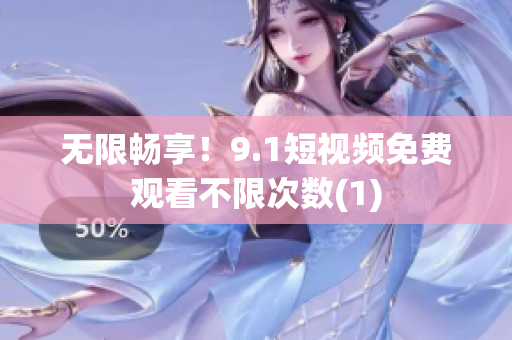 无限畅享！9.1短视频免费观看不限次数(1)
